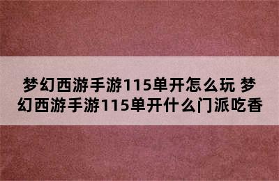 梦幻西游手游115单开怎么玩 梦幻西游手游115单开什么门派吃香